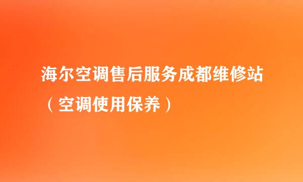 海尔空调售后服务成都维修站（空调使用保养）