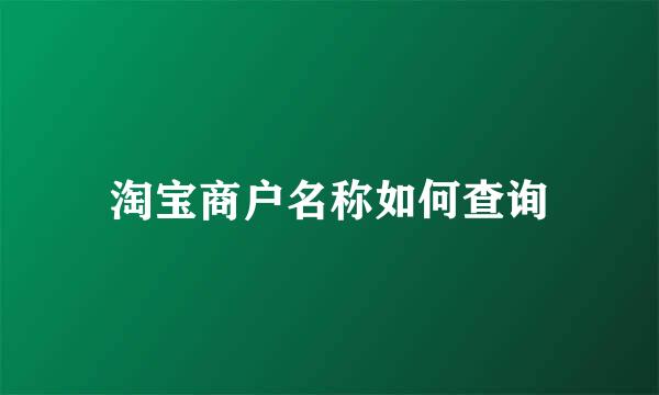 淘宝商户名称如何查询