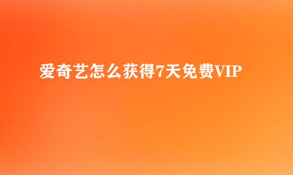 爱奇艺怎么获得7天免费VIP