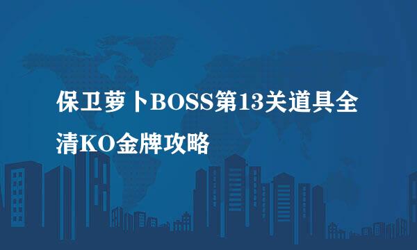 保卫萝卜BOSS第13关道具全清KO金牌攻略