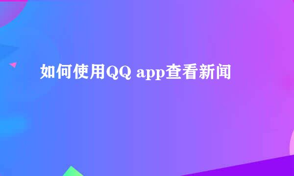 如何使用QQ app查看新闻