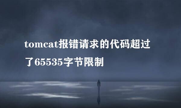 tomcat报错请求的代码超过了65535字节限制