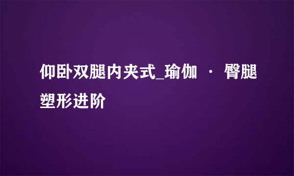 仰卧双腿内夹式_瑜伽 · 臀腿塑形进阶