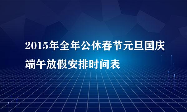 2015年全年公休春节元旦国庆端午放假安排时间表