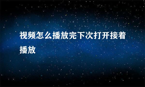 视频怎么播放完下次打开接着播放