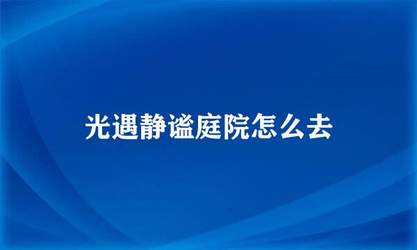 光遇静谧庭院怎么去