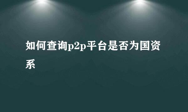 如何查询p2p平台是否为国资系