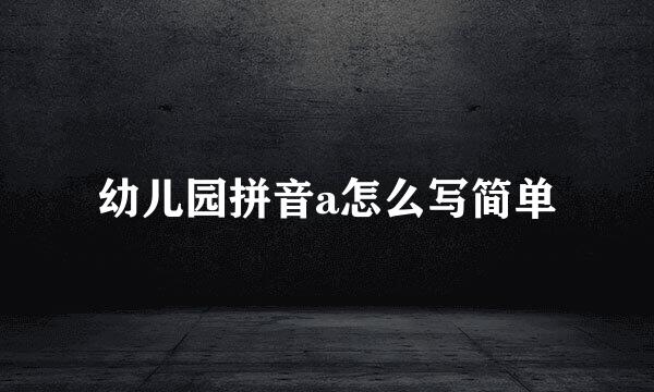 幼儿园拼音a怎么写简单