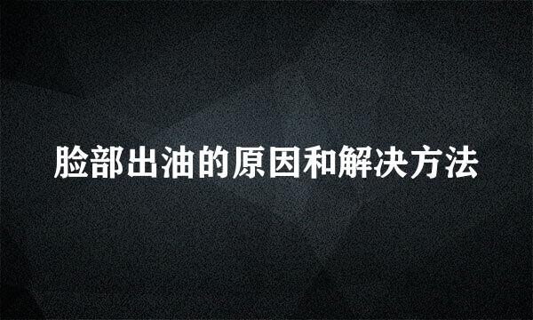 脸部出油的原因和解决方法