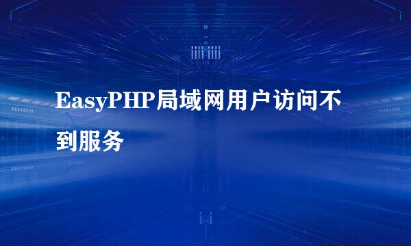 EasyPHP局域网用户访问不到服务