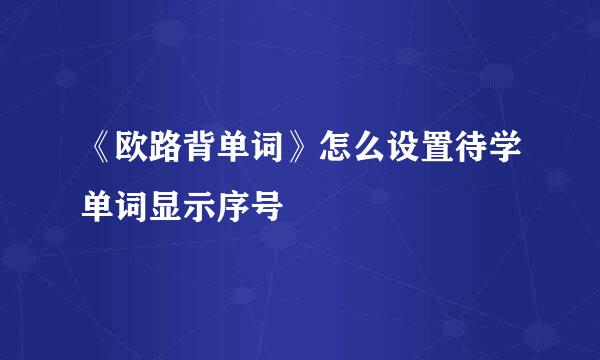 《欧路背单词》怎么设置待学单词显示序号