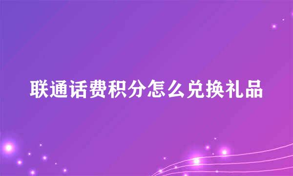 联通话费积分怎么兑换礼品