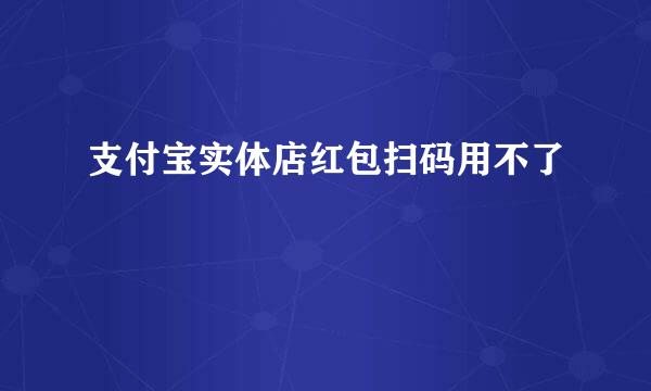 支付宝实体店红包扫码用不了