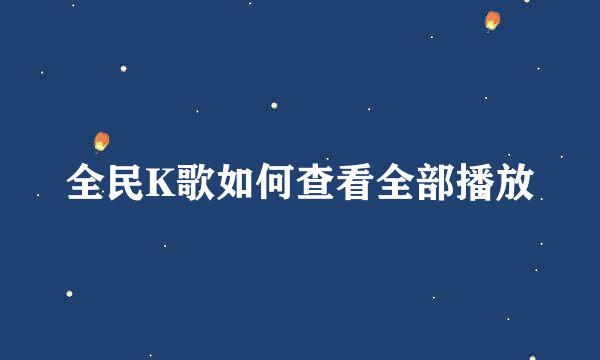 全民K歌如何查看全部播放