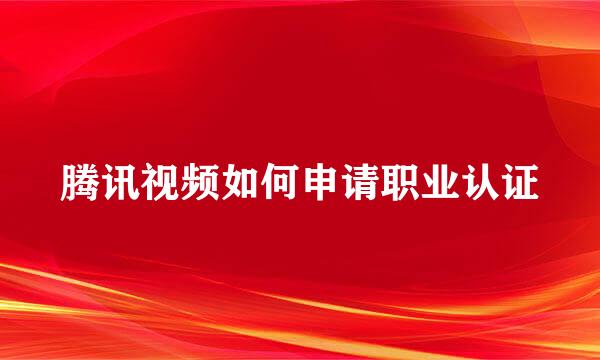 腾讯视频如何申请职业认证