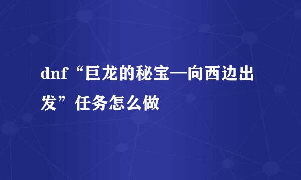 dnf“巨龙的秘宝—向西边出发”任务怎么做