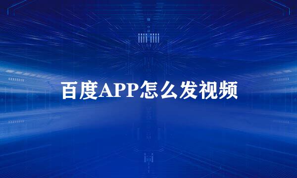 百度APP怎么发视频