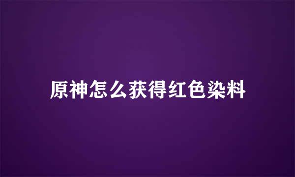 原神怎么获得红色染料