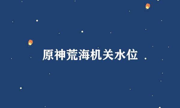 原神荒海机关水位