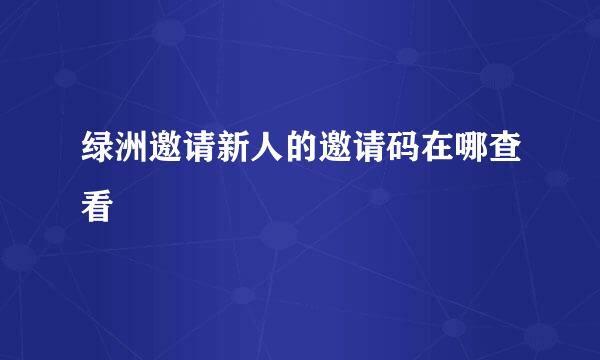 绿洲邀请新人的邀请码在哪查看