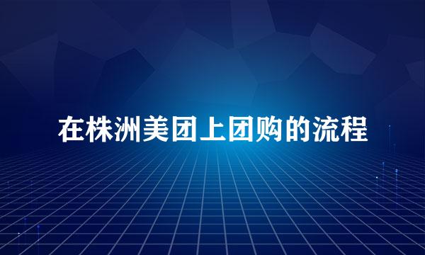 在株洲美团上团购的流程