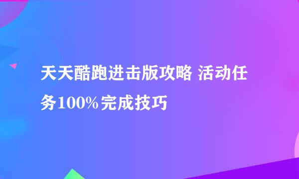 天天酷跑进击版攻略 活动任务100%完成技巧