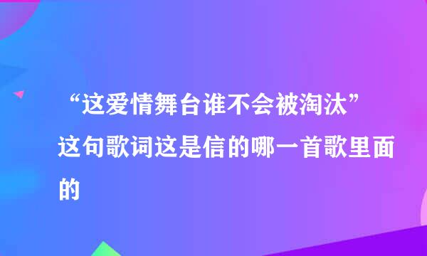 “这爱情舞台谁不会被淘汰”这句歌词这是信的哪一首歌里面的