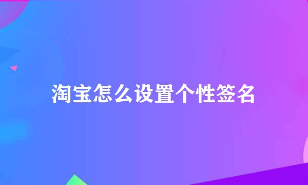 淘宝怎么设置个性签名