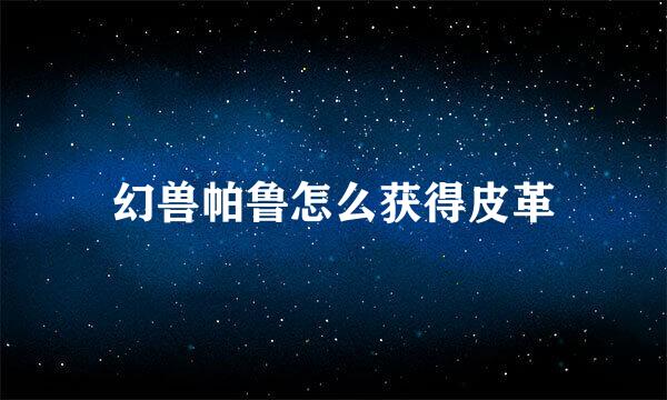 幻兽帕鲁怎么获得皮革