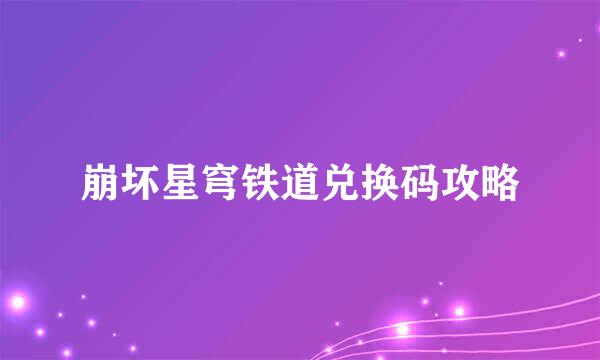 崩坏星穹铁道兑换码攻略