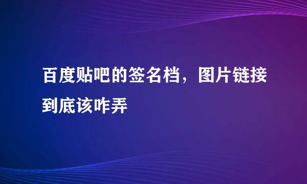 百度贴吧的签名档，图片链接到底该咋弄