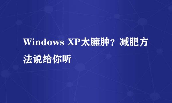 Windows XP太臃肿？减肥方法说给你听