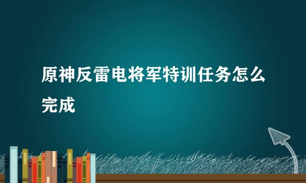 原神反雷电将军特训任务怎么完成