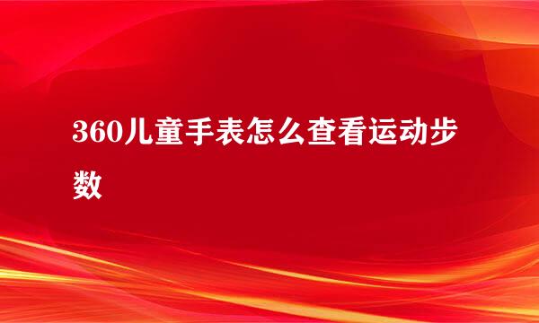 360儿童手表怎么查看运动步数