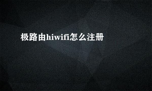 极路由hiwifi怎么注册