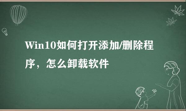 Win10如何打开添加/删除程序，怎么卸载软件