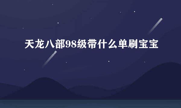 天龙八部98级带什么单刷宝宝