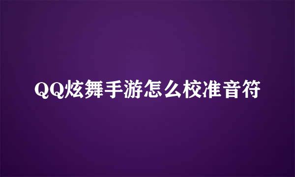 QQ炫舞手游怎么校准音符