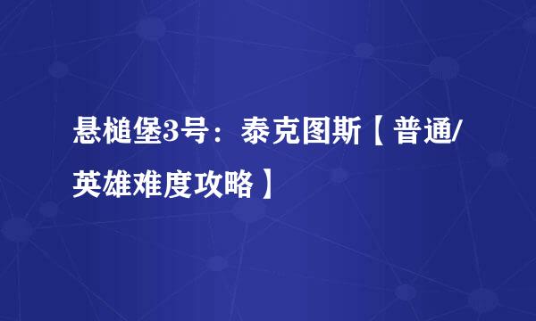 悬槌堡3号：泰克图斯【普通/英雄难度攻略】