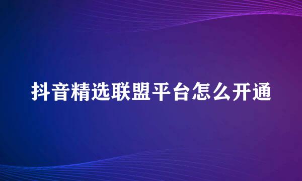 抖音精选联盟平台怎么开通