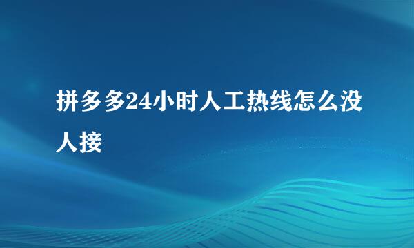 拼多多24小时人工热线怎么没人接