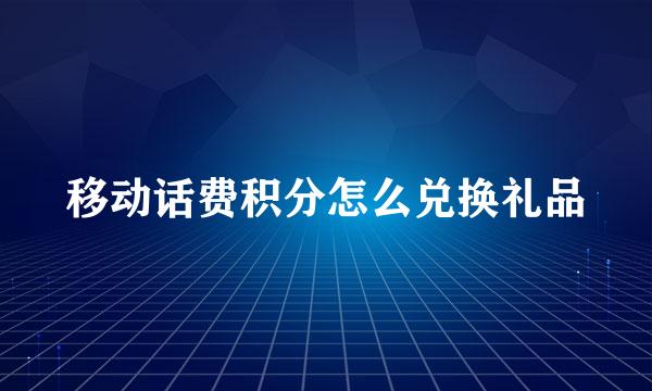 移动话费积分怎么兑换礼品