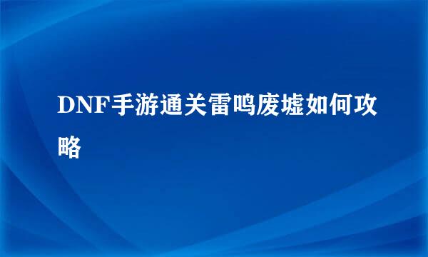 DNF手游通关雷鸣废墟如何攻略