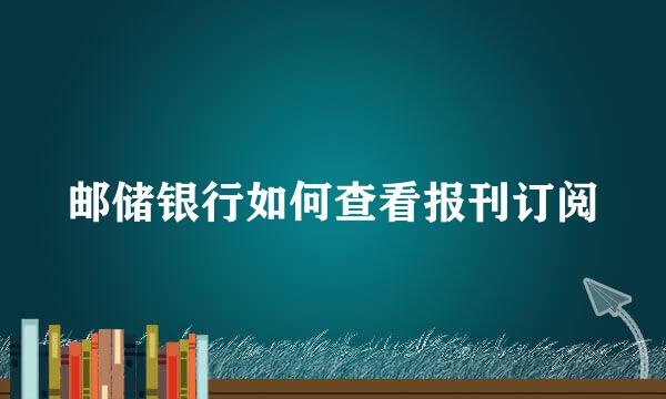 邮储银行如何查看报刊订阅