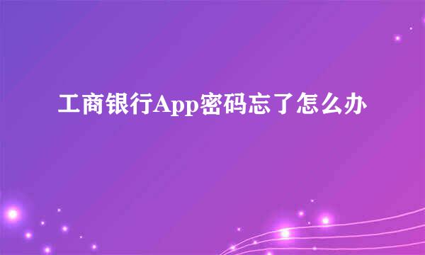 工商银行App密码忘了怎么办