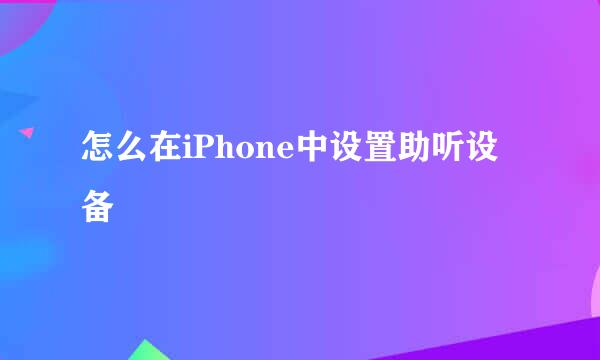 怎么在iPhone中设置助听设备