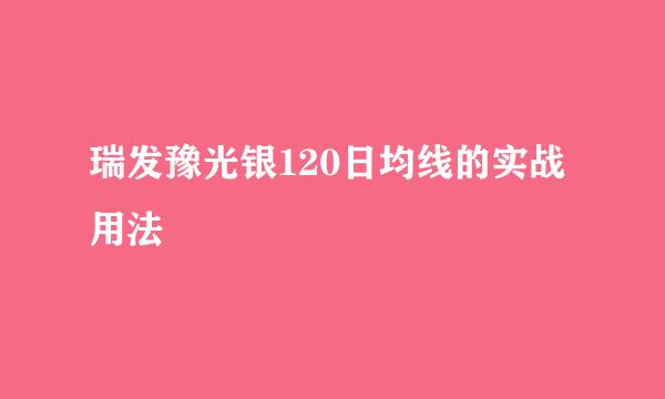 瑞发豫光银120日均线的实战用法