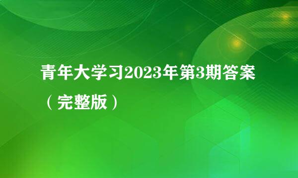 青年大学习2023年第3期答案（完整版）