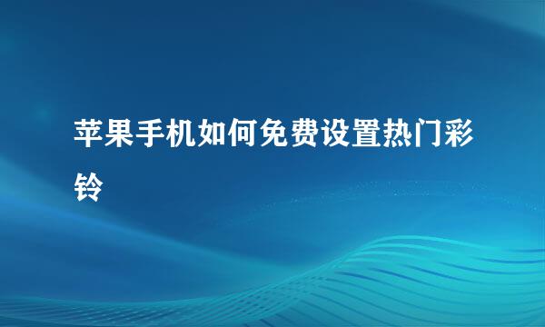 苹果手机如何免费设置热门彩铃