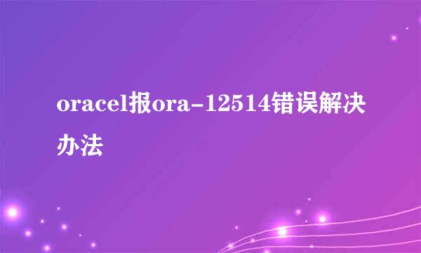 oracel报ora-12514错误解决办法